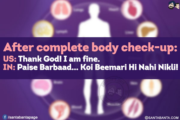 After complete body check-up:<br/>
🇺🇸: Thank God! I am fine.<br/>
🇮🇳: Paise Barbaad... Koi Beemari Hi Nahi Nikli!