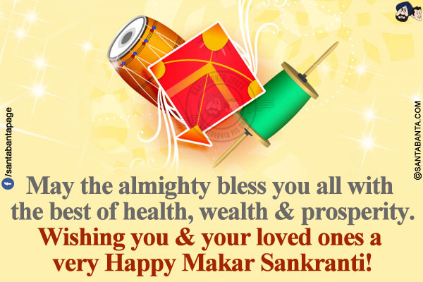 May the almighty bless you all with the best of health, wealth & prosperity.<br/>
Wishing you & your loved ones a very Happy Makar Sankranti!