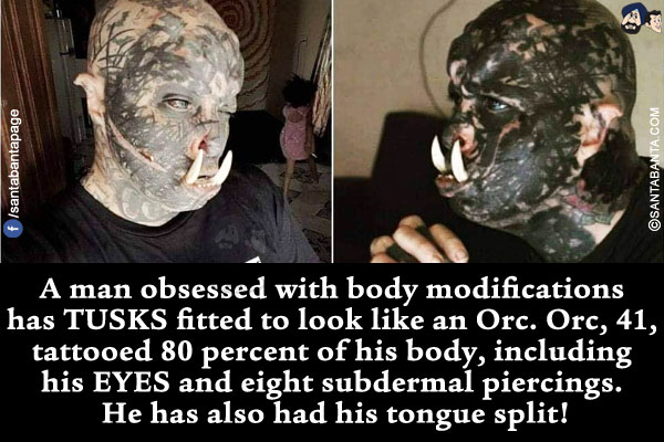 A man obsessed with body modifications has TUSKS fitted to look like an Orc. Orc, 41, tattooed 80 percent of his body, including his EYES and eight subdermal piercings. He has also had his tongue split!