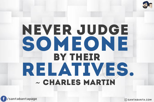 Never judge someone by their relatives.