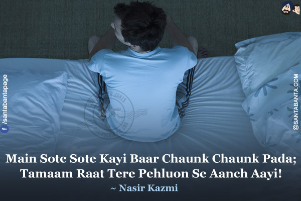 Main Sote Sote Kayi Baar Chaunk Chaunk Pada;<br/>
Tamaam Raat Tere Pehluon Se Aanch Aayi!