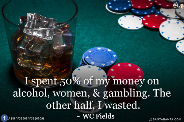 I spent 50% of my money on alcohol, women, & gambling. The other half, I wasted.