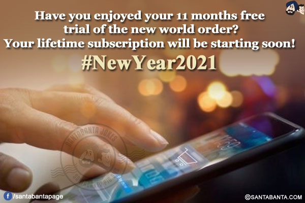 Have you enjoyed your 11 months free trial of the new world order?<br/>
Your lifetime subscription will be starting soon!<br/>
#NewYear2021