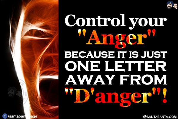 Control your `Anger` because it is just one letter away from `D'anger`!