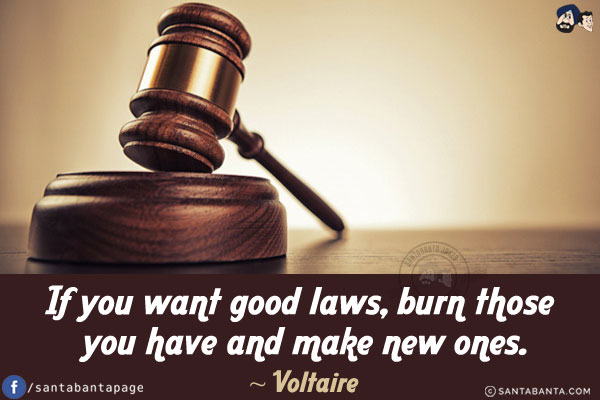 If you want good laws, burn those you have and make new ones.