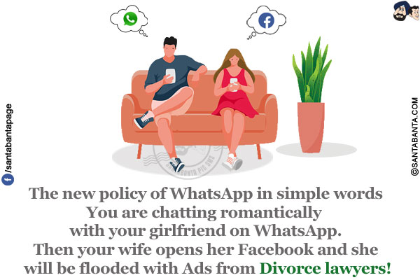 The new policy of WhatsApp in simple words<br/>
You are chatting romantically with your girlfriend on WhatsApp.<br/>
Then your wife opens her Facebook and she will be flooded with Ads from Divorce lawyers!