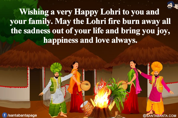 Wishing a very Happy Lohri to you and your family.<br/>
May the Lohri fire burn away all the sadness out of your life and bring you joy, happiness and love always.