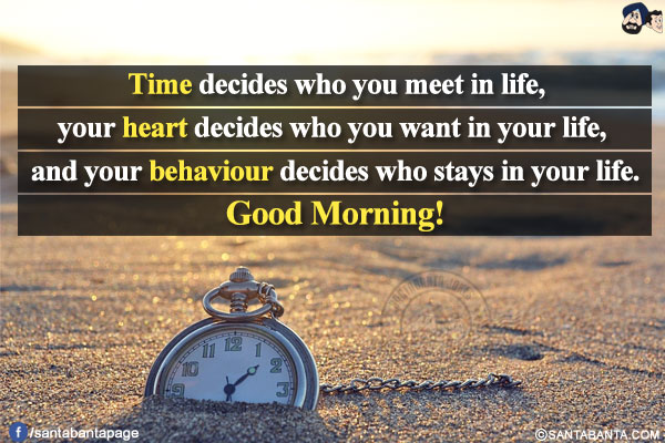 Time decides who you meet in life, your heart decides who you want in your life, and your behaviour decides who stays in your life.<br/>
Good Morning!