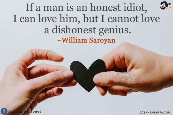 If a man is an honest idiot, I can love him, but I cannot love a dishonest genius.