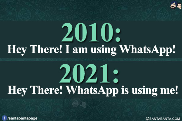 2010: Hey There! I am using Whatsapp!<br/>
2021: Hey There! Whatsapp is using me!