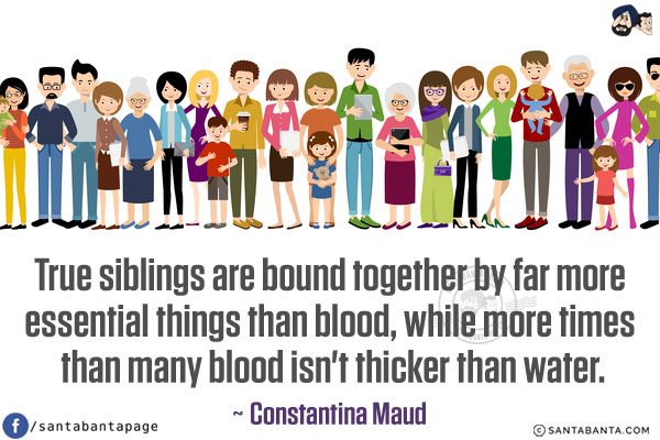 True siblings are bound together by far more essential things than blood, while more times than many blood isn't thicker than water.