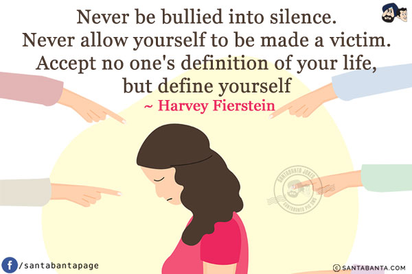 Never be bullied into silence. Never allow yourself to be made a victim. Accept no one's definition of your life, but define yourself.