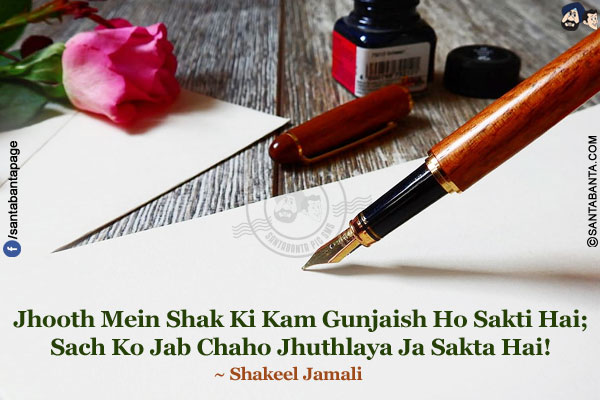 Jhooth Mein Shak Ki Kam Gunjaish Ho Sakti Hai;<br/>
Sach Ko Jab Chaho Jhuthlaya Ja Sakta Hai!