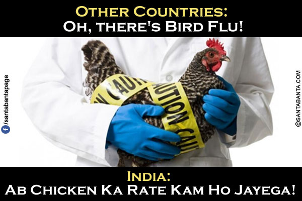 Other Countries: Oh, there's Bird Flu!<br/>
India: Ab Chicken Ka Rate Kam Ho Jayega!