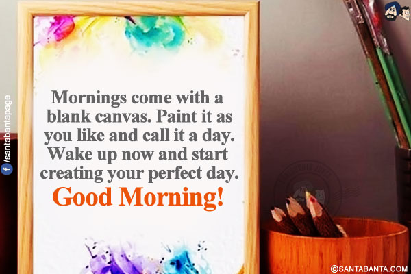 Mornings come with a blank canvas. Paint it as you like and call it a day. Wake up now and start creating your perfect day.<br/>
Good Morning!