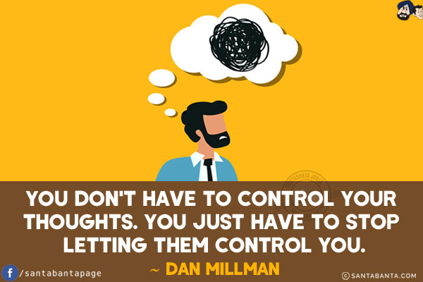 You don't have to control your thoughts. You just have to stop letting them control you.