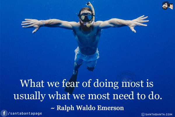 What we fear of doing most is usually what we most need to do.