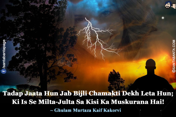 Tadap Jaata Hun Jab Bijli Chamakti Dekh Leta Hun;<br/>
Ki Is Se Milta-Julta Sa Kisi Ka Muskurana Hai!