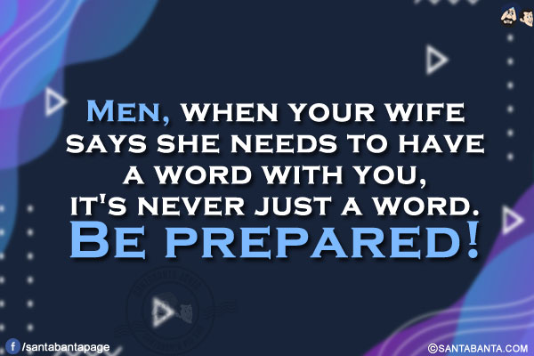 Men, when your wife says she needs to have a word with you, it's never just a word. Be prepared!