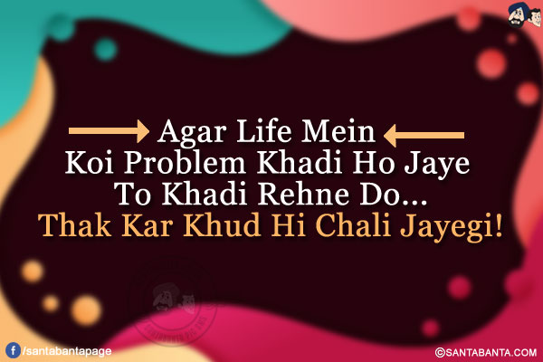 Agar Life Mein Koi Problem Khadi Ho Jaye To Khadi Rehne Do...<br/>
Thak Kar Khud Hi Chali Jayegi!