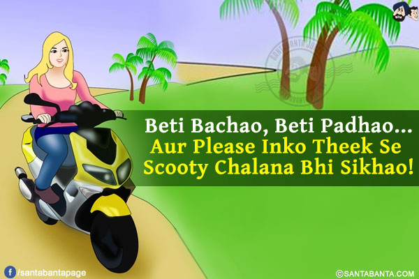 Beti Bachao, Beti Padhao...<br/>
Aur Please Inko Theek Se Scooty Chalana Bhi Sikhao!