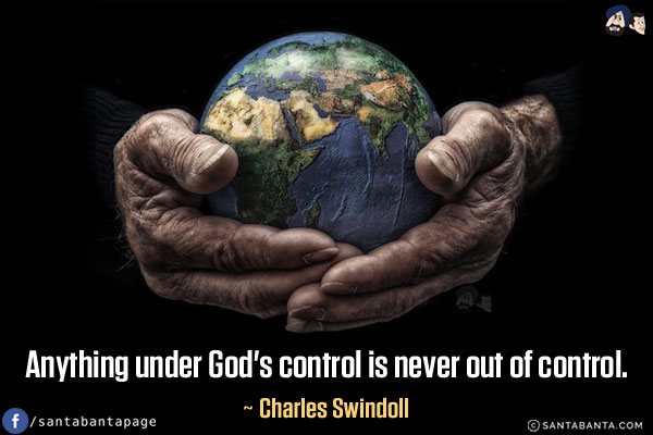 Anything under God's control is never out of control.