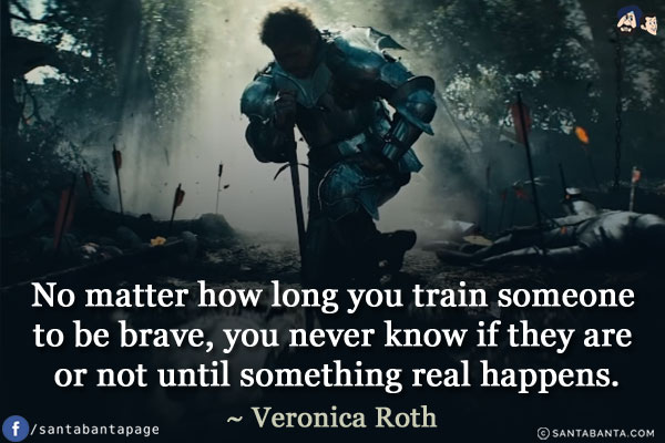 No matter how long you train someone to be brave, you never know if they are or not until something real happens.