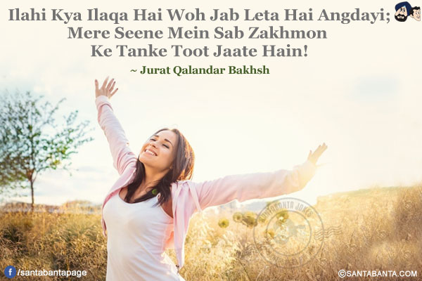 Ilahi Kya Ilaqa Hai Woh Jab Leta Hai Angdayi;<br/>
Mere Seene Mein Sab Zakhmon Ke Tanke Toot Jaate Hain!