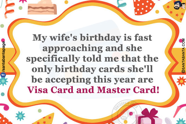 My wife's birthday is fast approaching and she specifically told me that the only birthday cards she'll be accepting this year are Visa Card and Master Card!