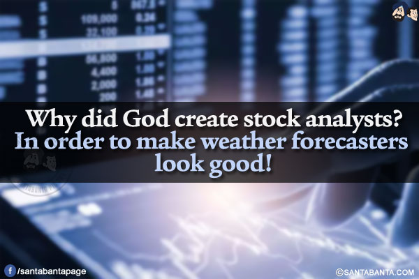 Why did God create stock analysts?<br/>
In order to make weather forecasters look good!