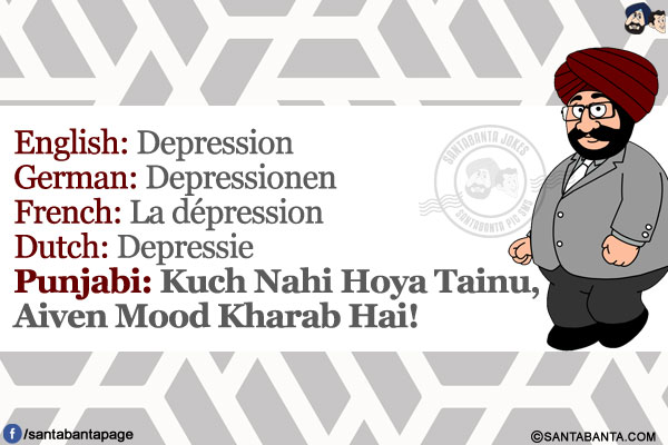 English: Depression<br/>
German: Depressionen<br/>
French: La depression<br/>
Dutch: Depressie<br/>
Punjabi: Kuch Nahi Hoya Tainu, Aiven Mood Kharab Hai!