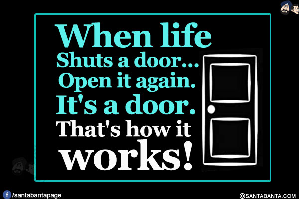 When life shuts a door... open it again.<br/>
It's a door. That's how it works!