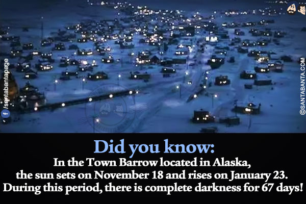 Did you know:<br/>
In the Town Barrow located in Alaska, the sun sets on November 18 and rises on January 23. During this period, there is complete darkness for 67 days!