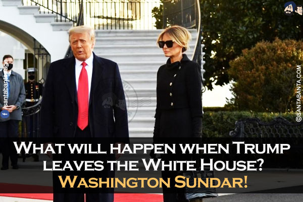 What will happen when Trump leaves the White House?<br/>
Washington Sundar!