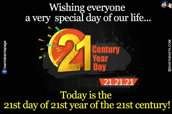 Wishing everyone a very  special day of our life...<br/>
.<br/>
.<br/>
.<br/>
Today is the 21st day of 21st year of the 21st century!