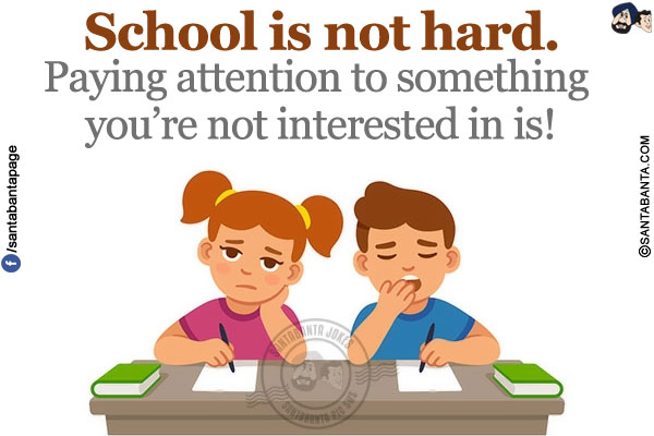 School is not hard.<br/>
Paying attention to something you're not interested in is!