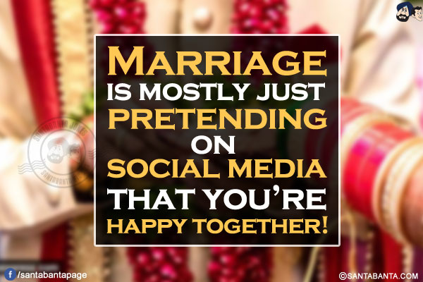 Marriage is mostly just pretending on social media that you're happy together!