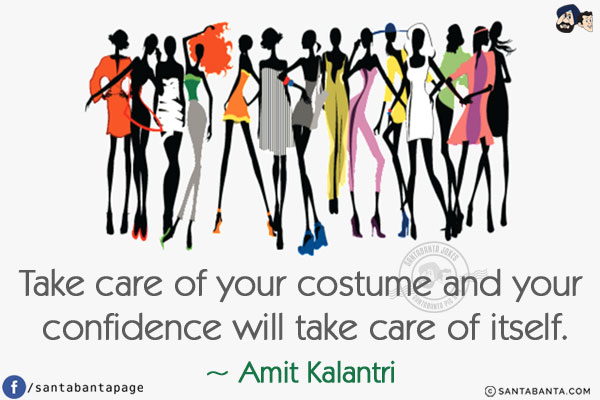 Take care of your costume and your confidence will take care of itself.