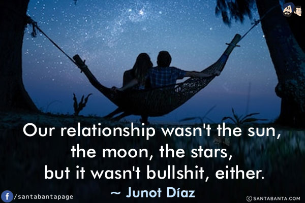 Our relationship wasn't the sun, the moon, the stars, but it wasn't bullshit, either.