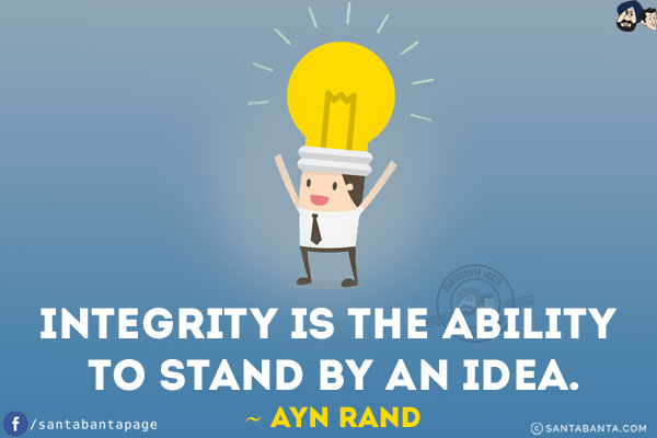 Integrity is the ability to stand by an idea.