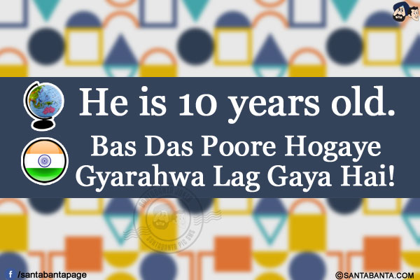 Other Countries: He is 10 years old.<br/>
India: Bas Das Poore Hogaye Gyarahwa Lag Gaya Hai!