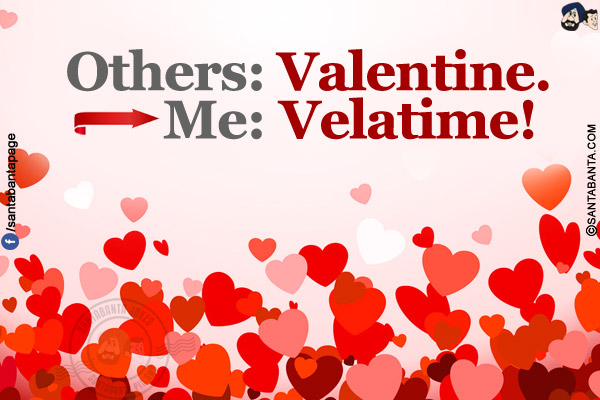 Others: Valentine.<br/>
Me: Velatime!