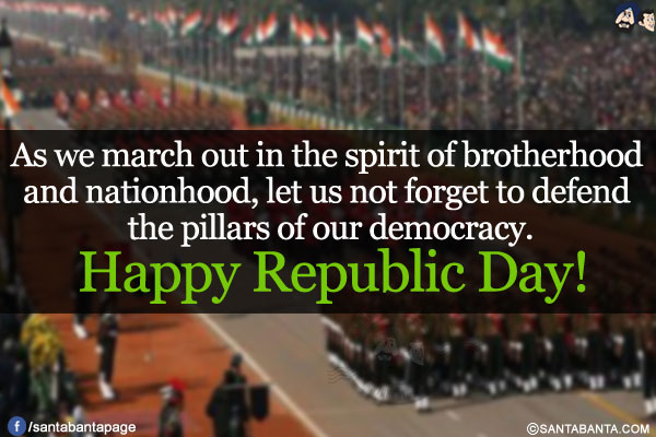 As we march out in the spirit of brotherhood and nationhood, let us not forget to defend the pillars of our democracy.<br/>
Happy Republic Day!