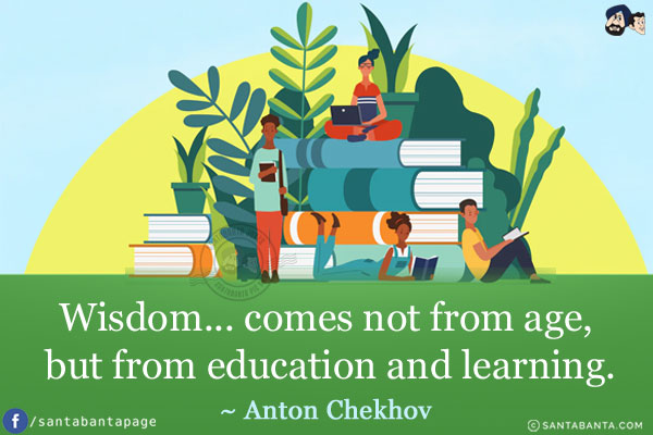 Wisdom... comes not from age, but from education and learning.