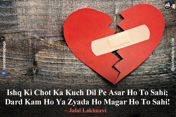 Ishq Ki Chot Ka Kuch Dil Pe Asar Ho To Sahi;<br/>
Dard Kam Ho Ya Zyada Ho Magar Ho To Sahi!