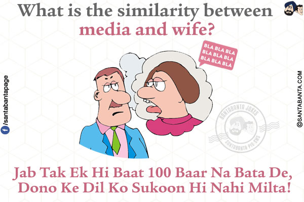 What is the similarity between media and wife?<br />
Jab Tak Ek Hi Baat 100 Baar Na Bata De, Dono Ke Dil Ko Sukoon Hi Nahi Milta!