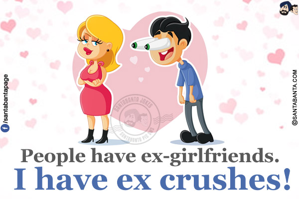 People have ex-girlfriends.<br/>
I have ex crushes!