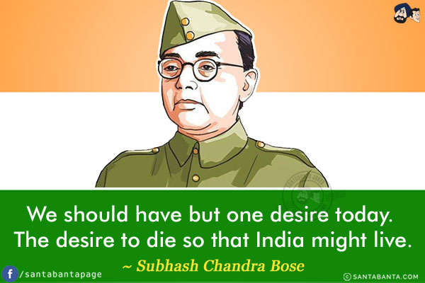 We should have but one desire today. The desire to die so that India might live.