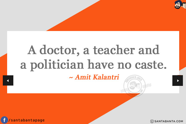 A doctor, a teacher and a politician have no caste.