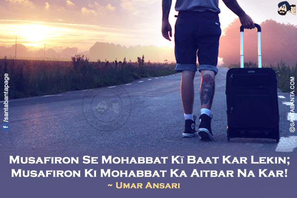 Musafiron Se Mohabbat Kī Baat Kar Lekin;<br/>
Musafiron Ki Mohabbat Ka Aitbar Na Kar!